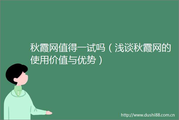 秋霞网值得一试吗（浅谈秋霞网的使用价值与优势）