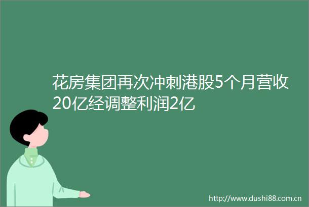 花房集团再次冲刺港股5个月营收20亿经调整利润2亿