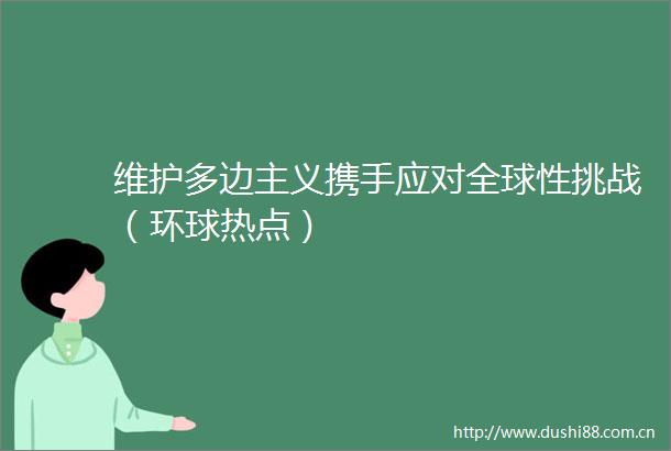 维护多边主义携手应对全球性挑战（环球热点）