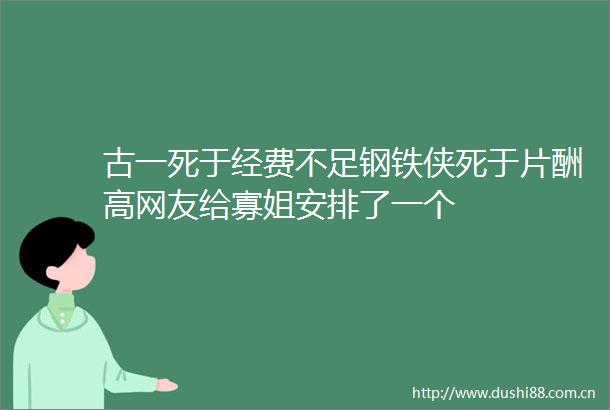 古一死于经费不足钢铁侠死于片酬高网友给寡姐安排了一个
