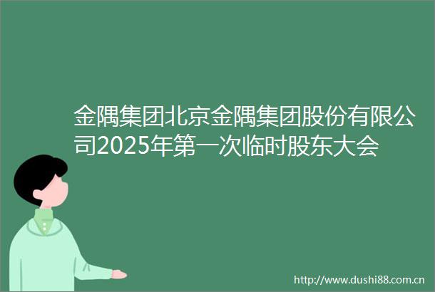 金隅集团北京金隅集团股份有限公司2025年第一次临时股东大会的通知内容摘要