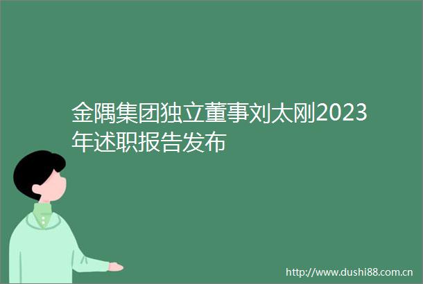 金隅集团独立董事刘太刚2023年述职报告发布