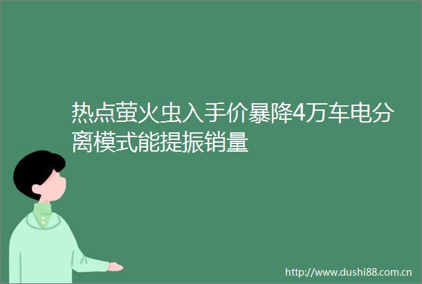 热点萤火虫入手价暴降4万车电分离模式能提振销量