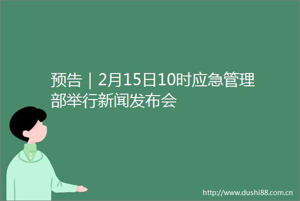 预告｜2月15日10时应急管理部举行新闻发布会