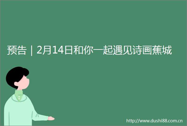 预告｜2月14日和你一起遇见诗画蕉城