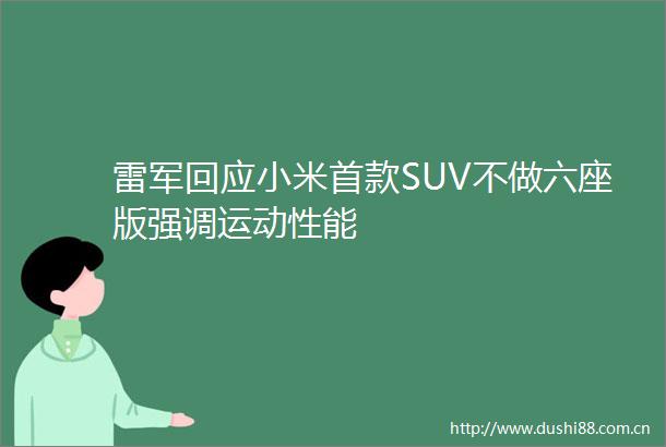 雷军回应小米首款SUV不做六座版强调运动性能