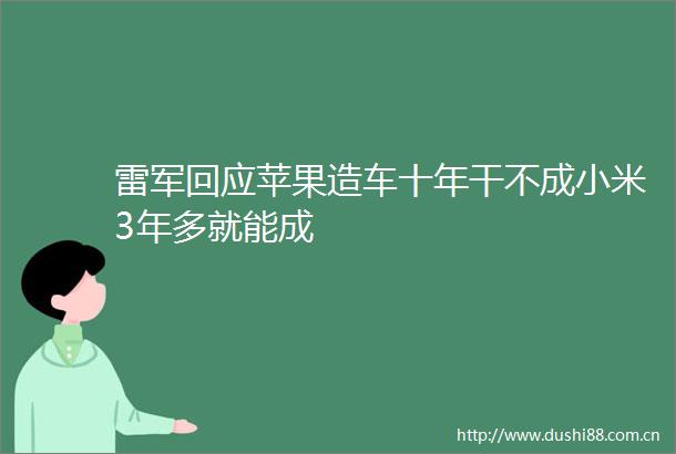 雷军回应苹果造车十年干不成小米3年多就能成