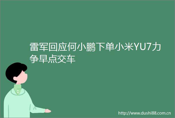 雷军回应何小鹏下单小米YU7力争早点交车
