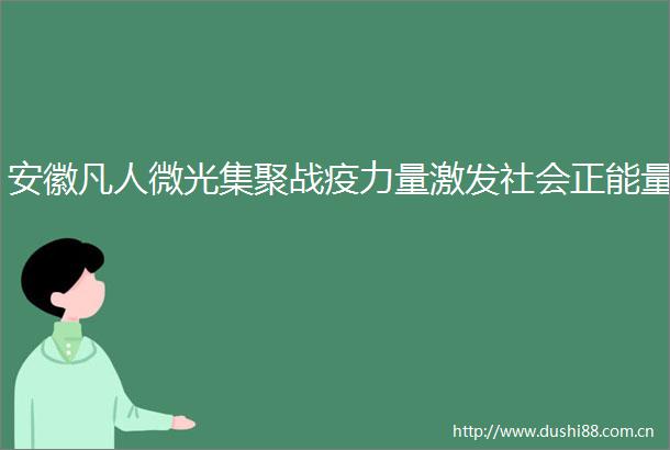 安徽凡人微光集聚战疫力量激发社会正能量