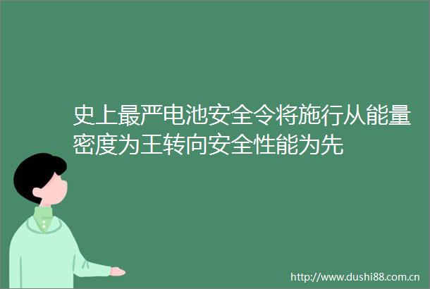 史上最严电池安全令将施行从能量密度为王转向安全性能为先
