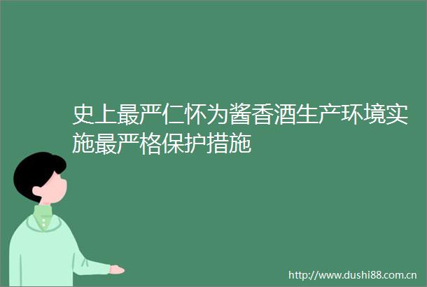 史上最严仁怀为酱香酒生产环境实施最严格保护措施