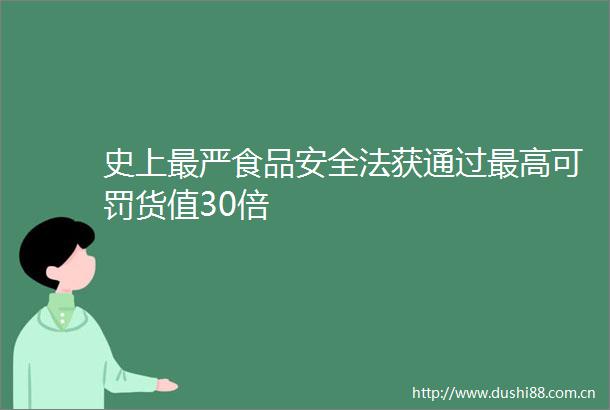 史上最严食品安全法获通过最高可罚货值30倍