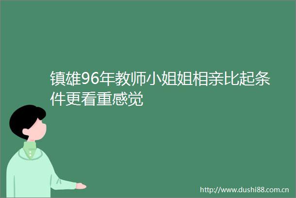 镇雄96年教师小姐姐相亲比起条件更看重感觉