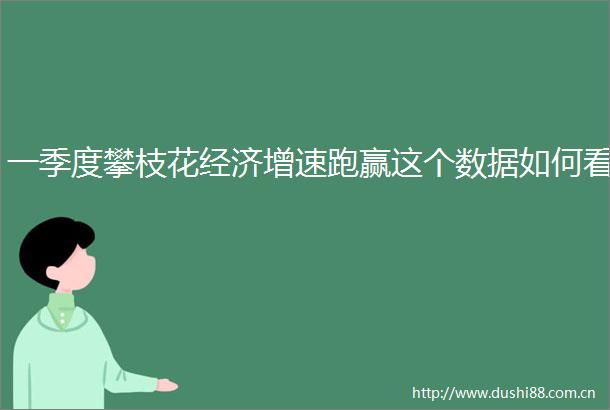 一季度攀枝花经济增速跑赢这个数据如何看