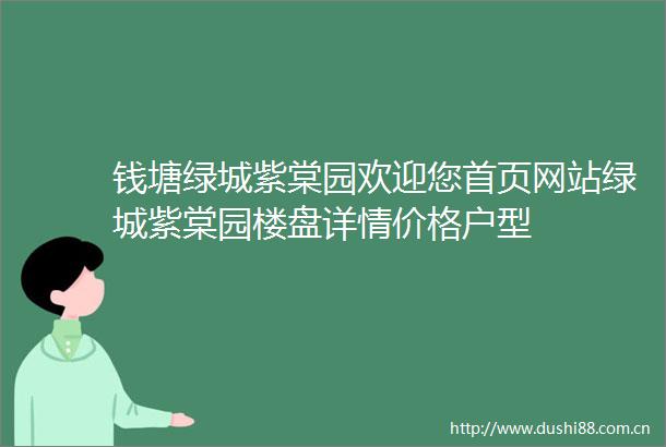 钱塘绿城紫棠园欢迎您首页网站绿城紫棠园楼盘详情价格户型
