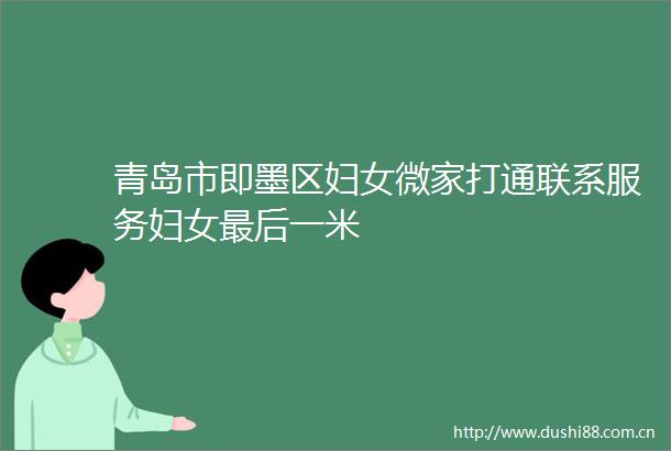 青岛市即墨区妇女微家打通联系服务妇女最后一米