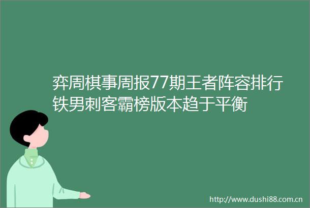 弈周棋事周报77期王者阵容排行铁男刺客霸榜版本趋于平衡