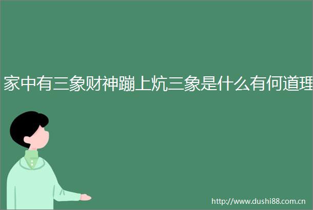 家中有三象财神蹦上炕三象是什么有何道理