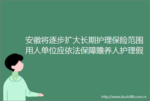 安徽将逐步扩大长期护理保险范围用人单位应依法保障赡养人护理假