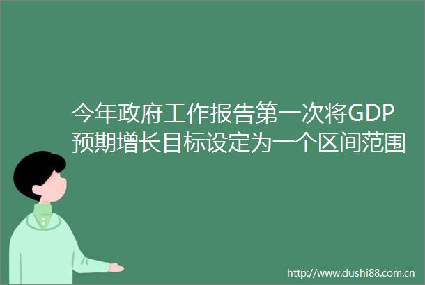今年工作报告第一次将GDP预期增长目标设定为一个区间范围有何深意