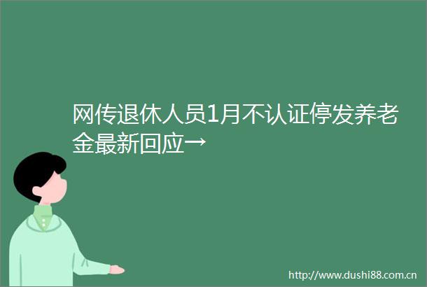 网传退休人员1月不认证停发养老金最新回应→