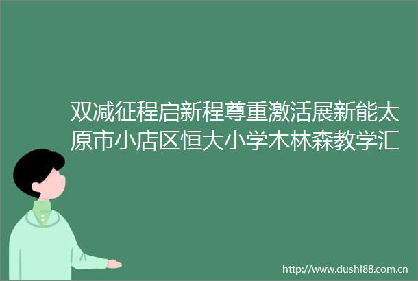 双减征程启新程尊重激活展新能太原市小店区恒大小学木林森教学汇报凝聚智慧启新程