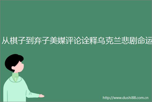 从棋子到弃子美媒评论诠释乌克兰悲剧命运