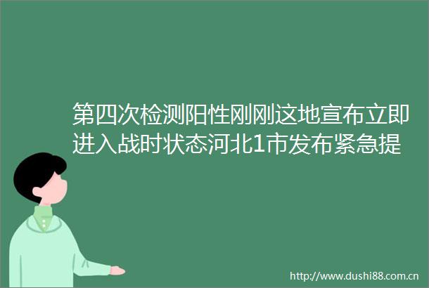 第四次检测阳性刚刚这地宣布立即进入战时状态河北1市发布紧急提醒