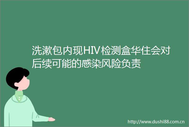 洗漱包内现HIV检测盒华住会对后续可能的感染风险负责