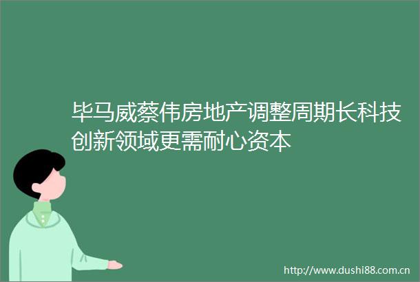 毕马威蔡伟房地产调整周期长科技创新领域更需耐心资本