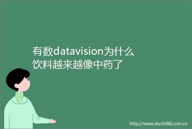 有数datavision为什么饮料越来越像中药了
