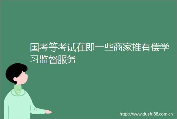 国考等考试在即一些商家推有偿学习监督服务