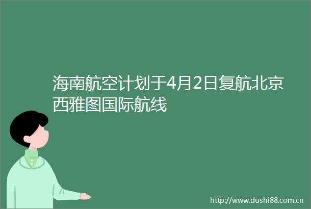 海南航空计划于4月2日复航北京西雅图国际航线