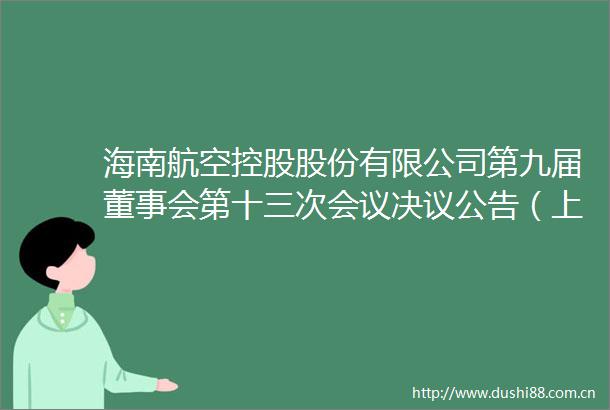 海南航空控股股份有限公司第九届董事会第十三次会议决议公告（上接D504版）