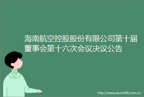海南航空控股股份有限公司第十届董事会第十六次会议决议公告