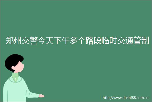 郑州今天下午多个路段临时交通管制