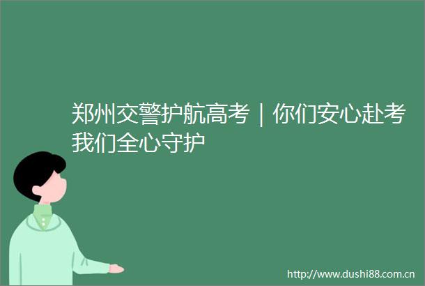 郑州护航高考｜你们安心赴考我们全心守护
