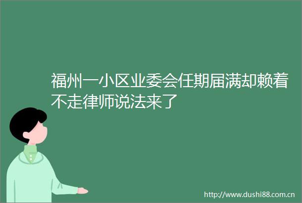 福州一小区业委会任期届满却赖着不走律师说法来了