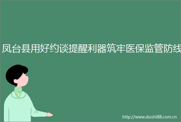 凤台县用好约谈提醒利器筑牢医保监管防线