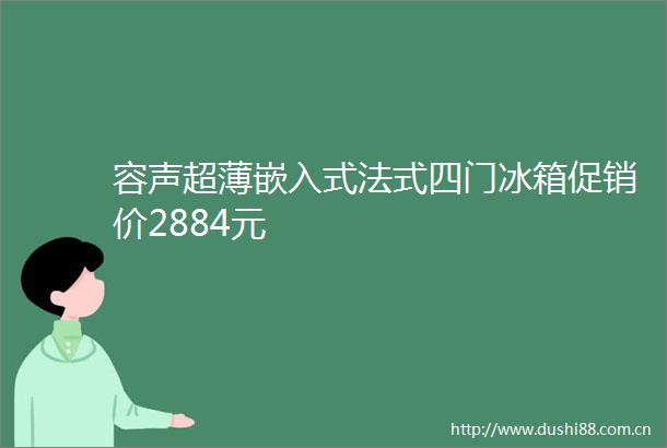 容声超薄嵌入式法式四门冰箱促销价2884元
