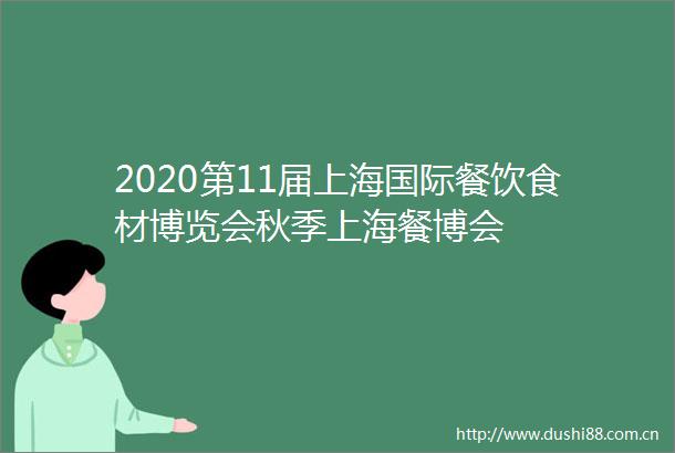 2020第11届上海国际餐饮食材博览会秋季上海餐博会