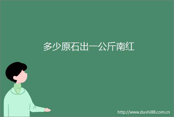 多少原石出一公斤南红