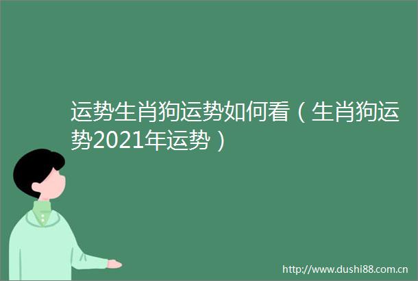 运势生肖狗运势如何看（生肖狗运势2021年运势）