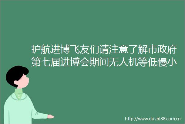 护航进博飞友们请注意了解市第七届进博会期间无人机等低慢小航空器安全管理通告