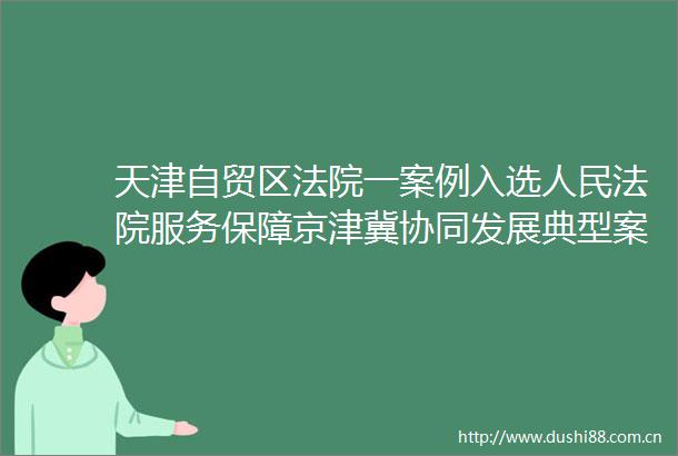 天津自贸区一案例入选服务保障京津冀协同发展典型案例