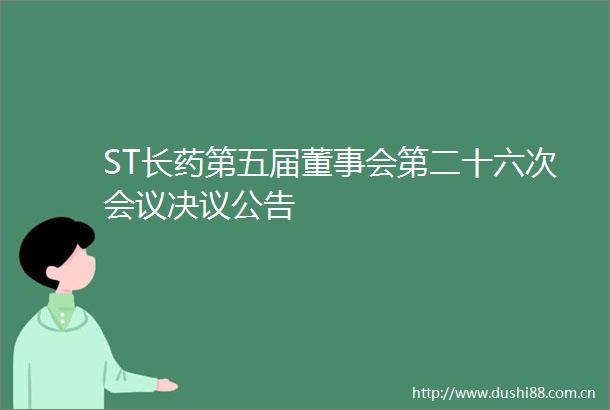 ST长药第五届董事会第二十六次会议决议公告