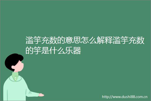 滥竽充数的意思怎么解释滥竽充数的竽是什么乐器