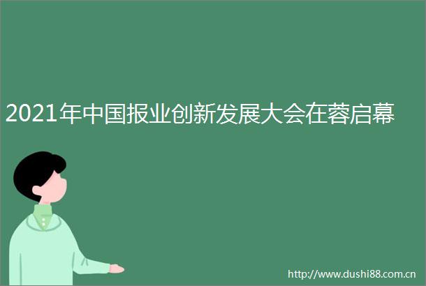 2021年报业创新发展大会在蓉启幕