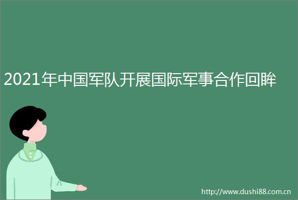2021年军队开展国际军事合作回眸