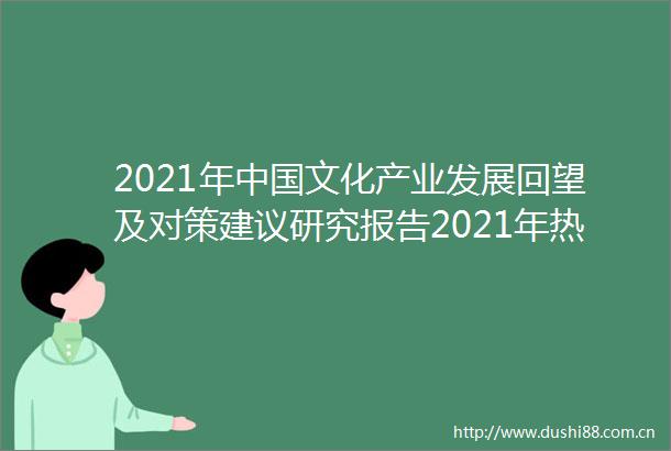 2021年文化产业发展回望及对策建议研究报告2021年热点现象案例一